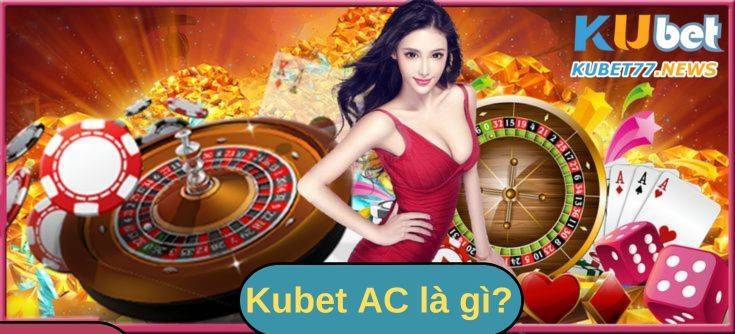 Kubet AC- Sân chơi hàng đầu dành cho các cược thủ 2023