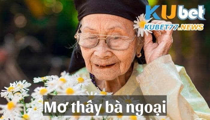 Mơ thấy bà ngoại - Ý nghĩa & Con số may mắn