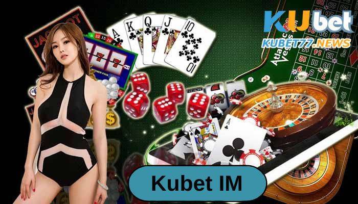 Kubet IM- Nhà cái được ưa chuộng bậc nhất 2023