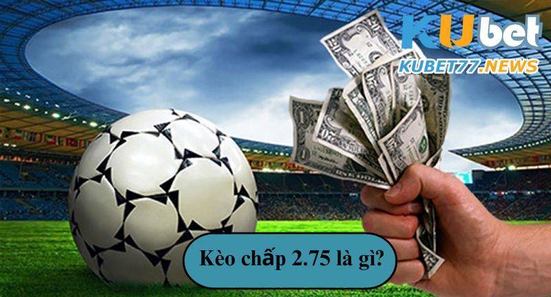 Kèo chấp 2.75 là gì? Tuyệt chiêu chơi chấp kèo siêu đỉnh