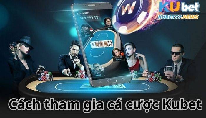 Cách tham gia cá cược Kubet- Bí quyết thành công