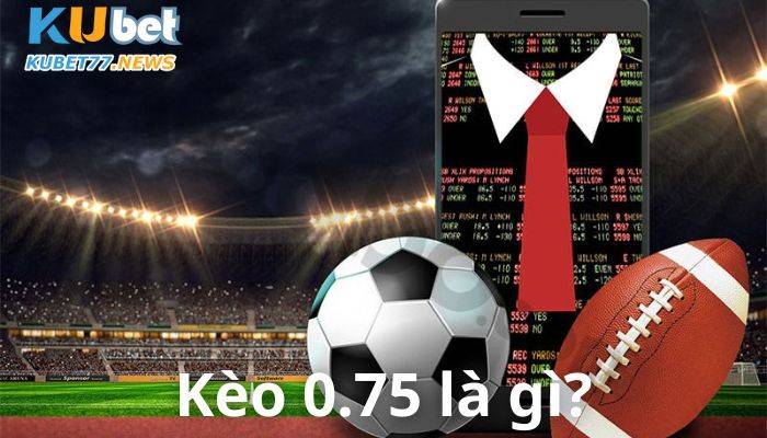 kèo 0.75 là gì