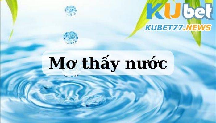 Mơ thấy nước đem những con số may mắn nào?