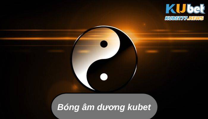 Bóng âm dương kubet- Chìa khóa chinh phục chuẩn nhất 2023