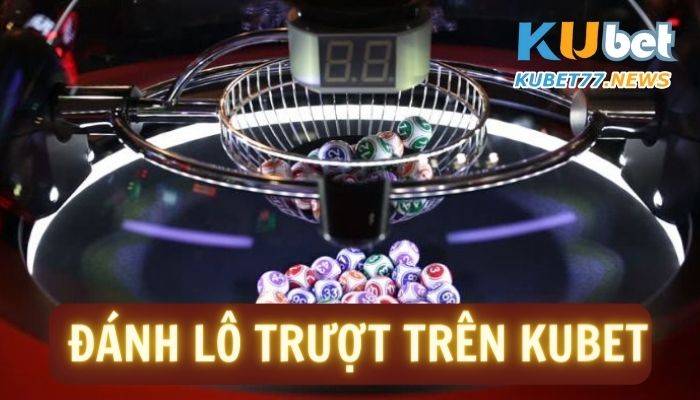 Đánh lô trượt trên Kubet- Hình thức cược số cực hot năm 2023