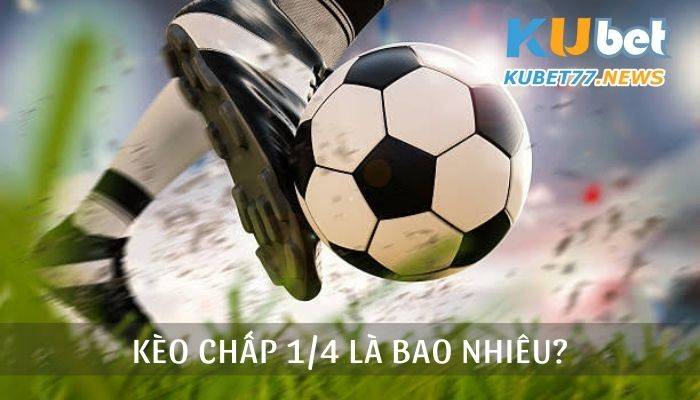 Kèo chấp 1/4 là bao nhiêu? Giải mã cách chơi kèo của cao thủ Kubet