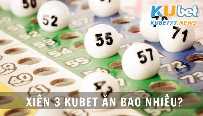 Xiên 3 Kubet ăn bao nhiêu? Tìm hiểu mẹo hay khi tham gia cược số