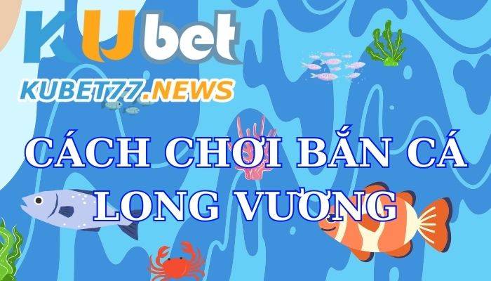 Cách chơi bắn cá Long Vương