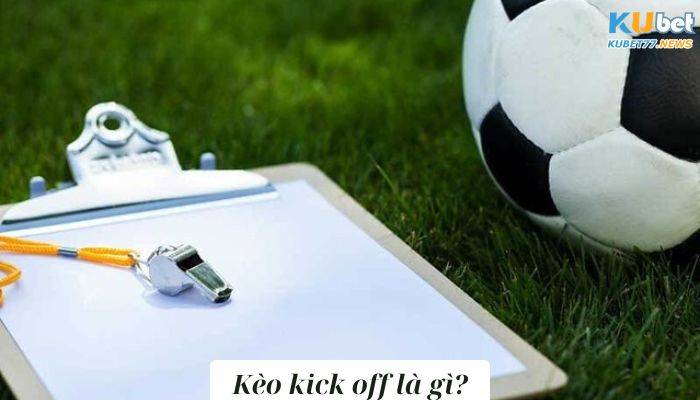 Kèo kick off là gì? Cập nhật thông tin giải mã mới nhất 2023