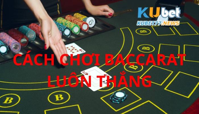 Bí kíp chơi Baccarat luôn thắng cho anh em cược thủ 