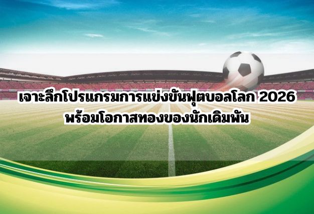 เจาะลึกโปรแกรมการแข่งขันฟุตบอลโลก 2026 พร้อมโอกาสทองของนักเดิมพัน