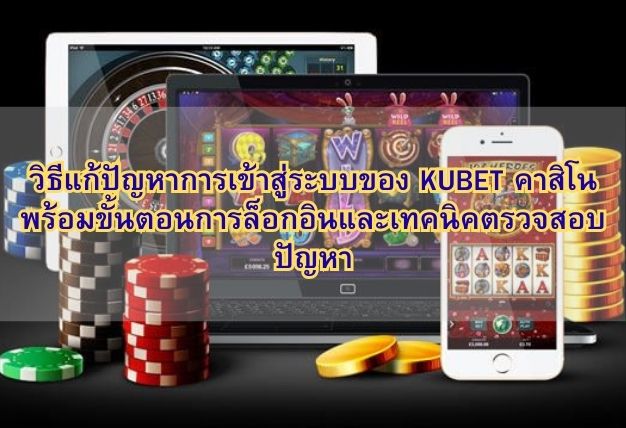 วิธีแก้ปัญหาการเข้าสู่ระบบของ KUBET คาสิโน พร้อมขั้นตอนการล็อกอินและเทคนิคตรวจสอบปัญหา