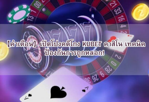 【คำเตือน】เปิดโปงคดีโกง KUBET คาสิโน เทคนิคป้องกันการถูกหลอก!