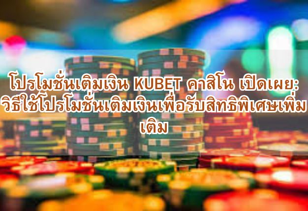 โปรโมชั่นเติมเงิน KUBET คาสิโน เปิดเผย: วิธีใช้โปรโมชั่นเติมเงินเพื่อรับสิทธิพิเศษเพิ่มเติม
