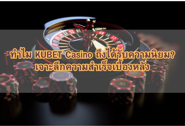 ทำไม KUBET Casino ถึงได้รับความนิยม? เจาะลึกความสำเร็จเบื้องหลัง