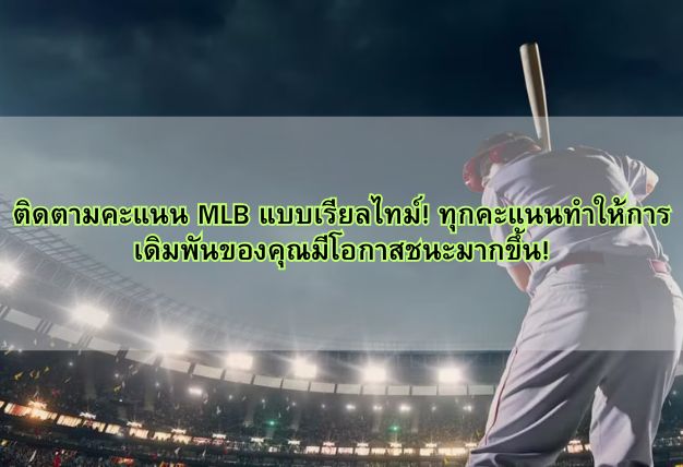 ติดตามคะแนน MLB แบบเรียลไทม์! ทุกคะแนนทำให้การเดิมพันของคุณมีโอกาสชนะมากขึ้น!
