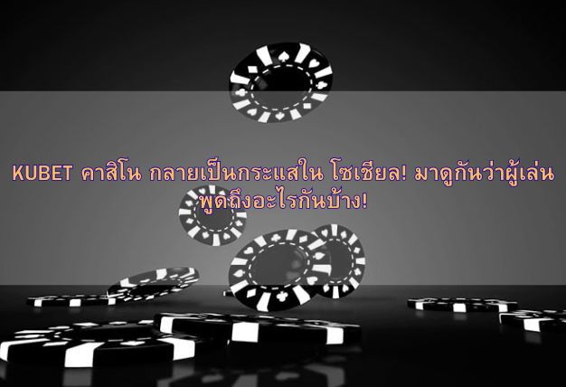 KUBET คาสิโน กลายเป็นกระแสใน โซเชียล! มาดูกันว่าผู้เล่นพูดถึงอะไรกันบ้าง!